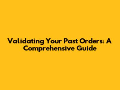 Validating Your Past Orders: A Comprehensive Guide
