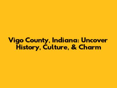 Vigo County, Indiana: Uncover History, Culture, & Charm
