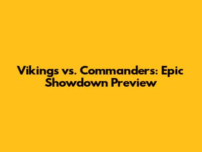 Vikings vs. Commanders: Epic Showdown Preview