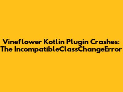 Vineflower Kotlin Plugin Crashes: The IncompatibleClassChangeError