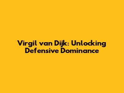 Virgil van Dijk: Unlocking Defensive Dominance