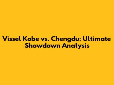 Vissel Kobe vs. Chengdu: *Ultimate Showdown Analysis*