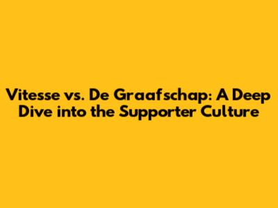 Vitesse vs. De Graafschap: A Deep Dive into the Supporter Culture
