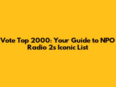 Vote Top 2000: Your Guide to NPO Radio 2's Iconic List