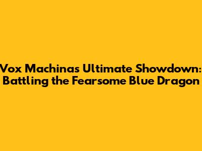 Vox Machina's Ultimate Showdown: Battling the Fearsome Blue Dragon