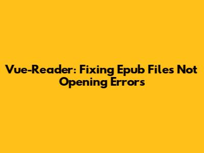 Vue-Reader: Fixing 'Epub Files Not Opening' Errors