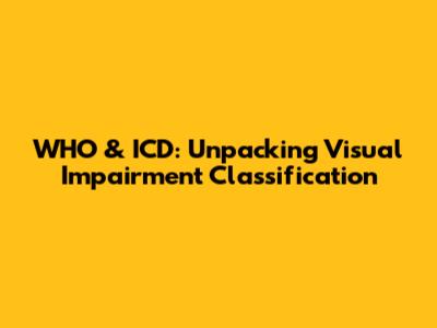 WHO & ICD: Unpacking Visual Impairment Classification