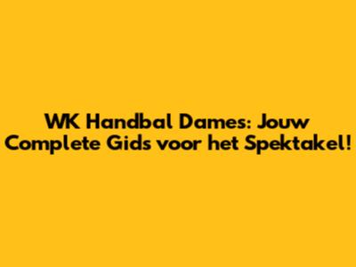 WK Handbal Dames: Jouw Complete Gids voor het Spektakel!