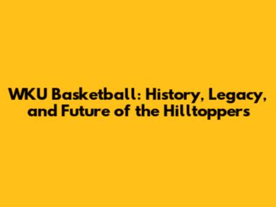 WKU Basketball: History, Legacy, and Future of the Hilltoppers