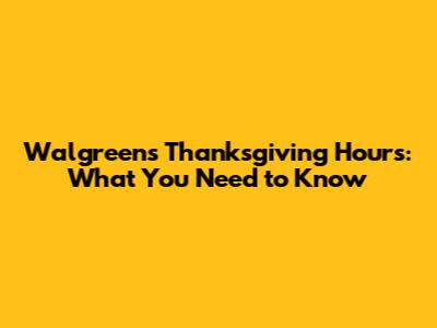 Walgreens Thanksgiving Hours: What You Need to Know