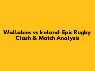 Wallabies vs Ireland: Epic Rugby Clash & Match Analysis