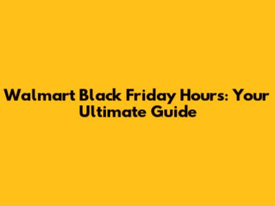 Walmart Black Friday Hours: Your Ultimate Guide