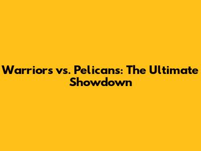 Warriors vs. Pelicans: The Ultimate Showdown