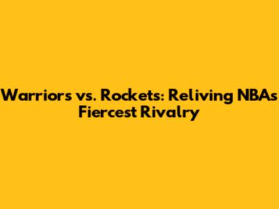 Warriors vs. Rockets: Reliving NBA's Fiercest Rivalry