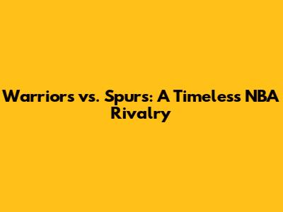 Warriors vs. Spurs: A Timeless NBA Rivalry