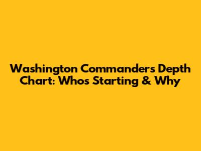 Washington Commanders Depth Chart: Who's Starting & Why