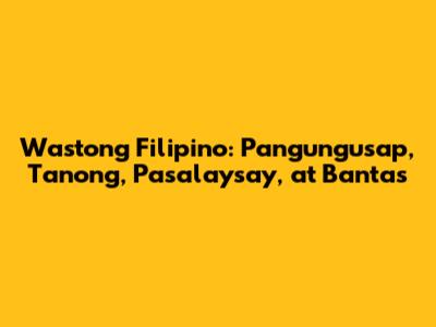 Wastong Filipino: Pangungusap, Tanong, Pasalaysay, at Bantas
