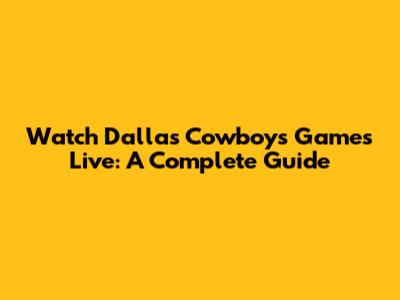 Watch Dallas Cowboys Games Live: A Complete Guide