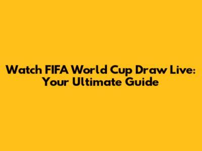Watch FIFA World Cup Draw Live: Your Ultimate Guide