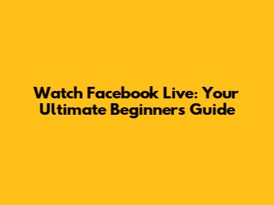 Watch Facebook Live: Your Ultimate Beginner's Guide