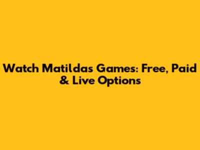 Watch Matildas Games: Free, Paid & Live Options