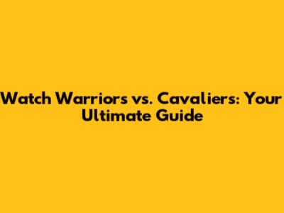 Watch Warriors vs. Cavaliers: Your Ultimate Guide