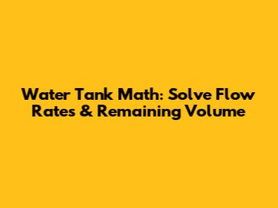 Water Tank Math: Solve Flow Rates & Remaining Volume