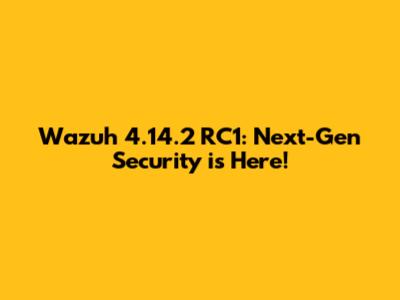 Wazuh 4.14.2 RC1: Next-Gen Security is Here!