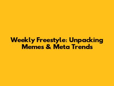 Weekly Freestyle: Unpacking Memes & Meta Trends