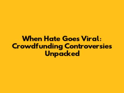 When Hate Goes Viral: Crowdfunding Controversies Unpacked