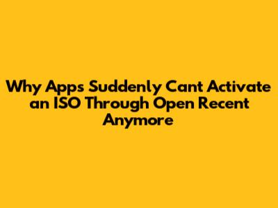 Why Apps Suddenly Can't Activate an ISO Through 'Open Recent' Anymore