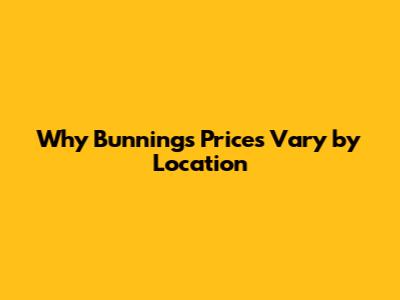 Why Bunnings Prices Vary by Location