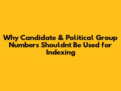 Why Candidate & Political Group Numbers Shouldn't Be Used for Indexing
