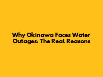 Why Okinawa Faces Water Outages: The Real Reasons