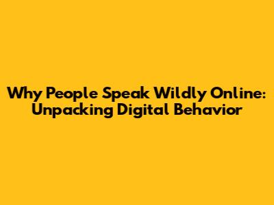 Why People Speak Wildly Online: Unpacking Digital Behavior