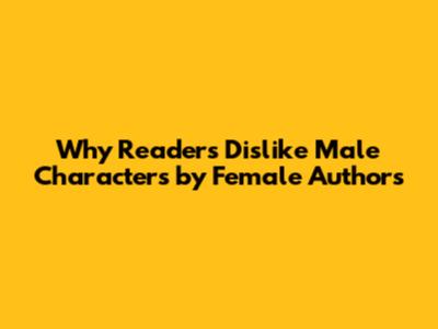 Why Readers Dislike Male Characters by Female Authors