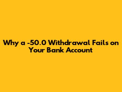 Why a -50.0 Withdrawal Fails on Your Bank Account
