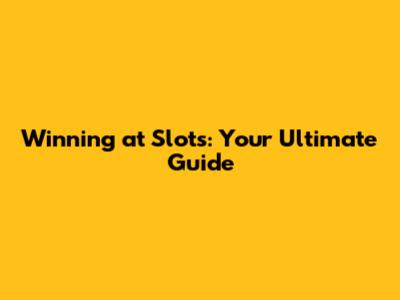 Winning at Slots: Your Ultimate Guide