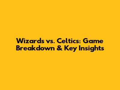 Wizards vs. Celtics: Game Breakdown & Key Insights