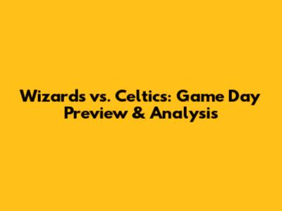 Wizards vs. Celtics: Game Day Preview & Analysis