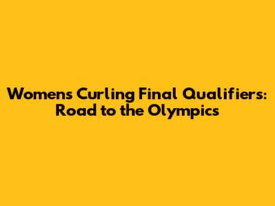 Women's Curling Final Qualifiers: Road to the Olympics