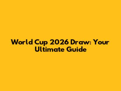 World Cup 2026 Draw: Your Ultimate Guide
