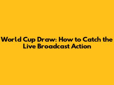 World Cup Draw: How to Catch the Live Broadcast Action