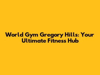 World Gym Gregory Hills: Your Ultimate Fitness Hub