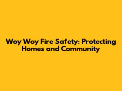 Woy Woy Fire Safety: Protecting Homes and Community