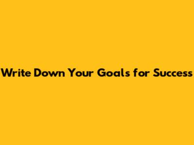 Write Down Your Goals for Success