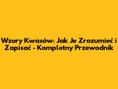 Wzory Kwasów: Jak Je Zrozumieć i Zapisać - Kompletny Przewodnik