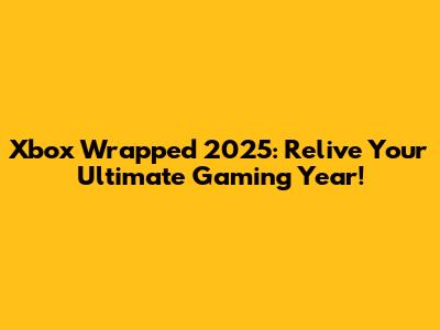 Xbox Wrapped 2025: Relive Your Ultimate Gaming Year!