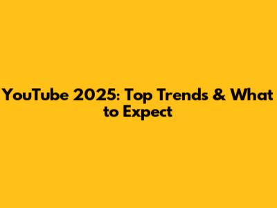 YouTube 2025: Top Trends & What to Expect