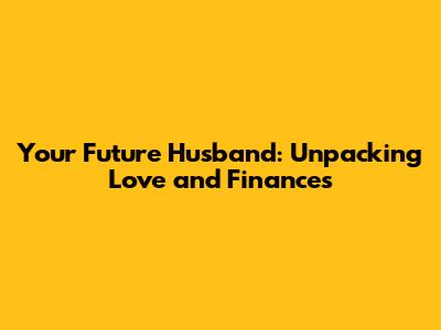 Your Future Husband: Unpacking Love and Finances